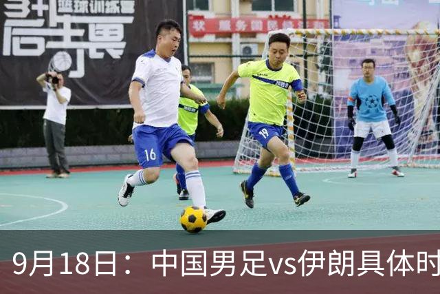 9月18日：中国男足vs伊朗具体时间已定！CCTV5直播，想两连胜做好五件事_2